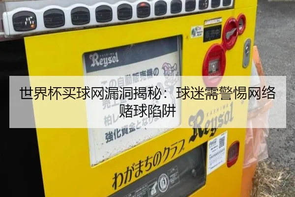 世界杯买球网漏洞揭秘：球迷需警惕网络赌球陷阱